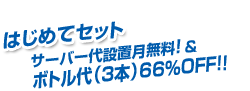 はじめてセット　サーバー代設置月無料!＆ボトル代(3本)66%OFF!!