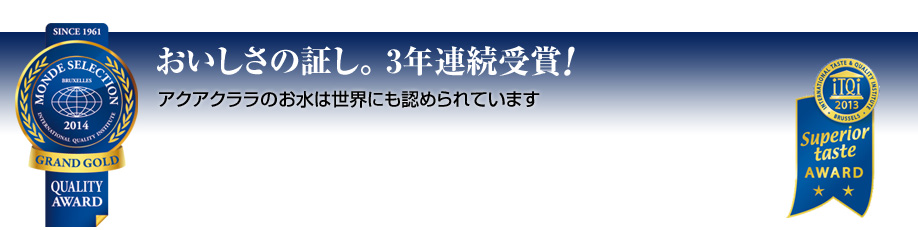 おいしさの証し。3年連続受賞!　アクアクララのお水は世界にも認められています
