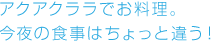 アクアクララでお料理。今夜の食事はちょっと違う！