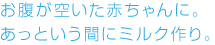お腹が空いた赤ちゃんに。あっという間にミルク作り。