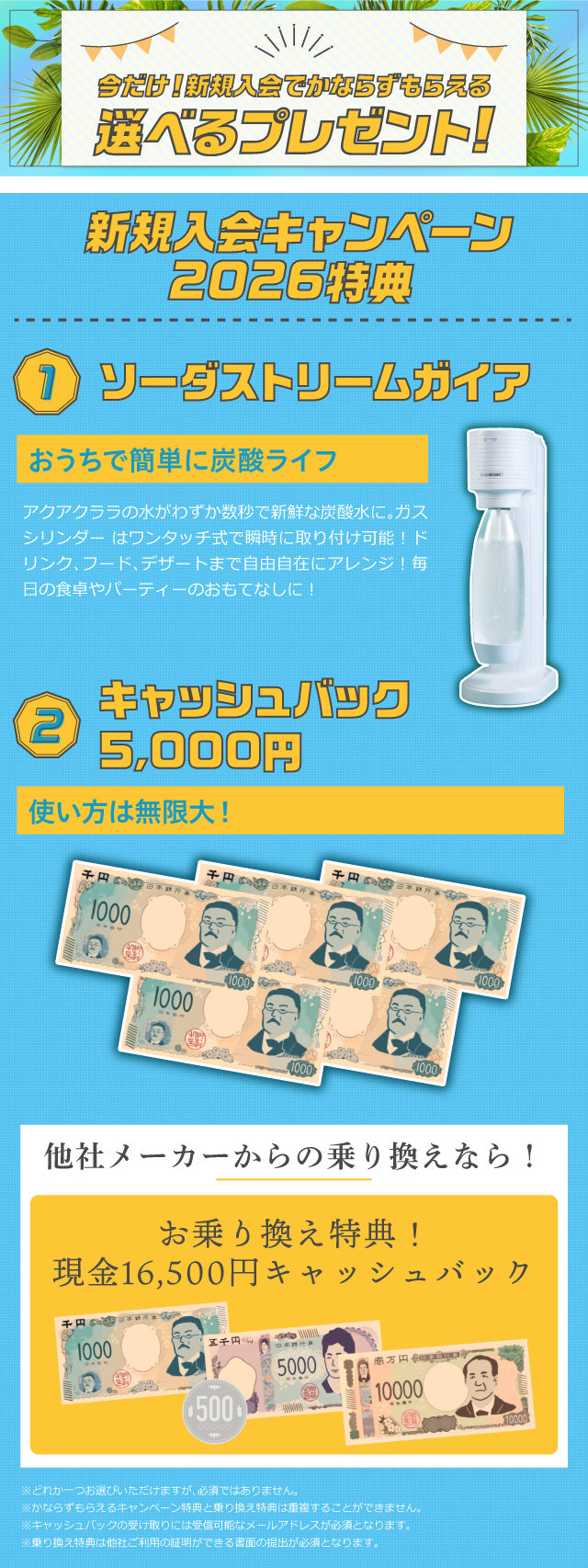 今だけ！新規入会でかならずもらえる選べるプレゼント! 1.ソーダストリームガイア/2.現金キャッシュバック5,000円/他社メーカーからの乗り換えなら！お乗り換え特典！現金16,500円キャッシュバック